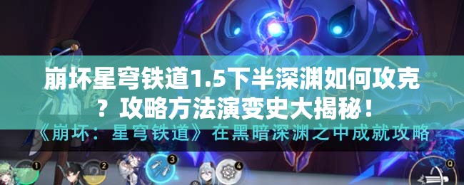 崩坏星穹铁道1.5下半深渊如何攻克？攻略方法演变史大揭秘！