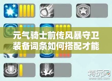 元气骑士前传风暴守卫装备词条如何搭配才能战力飙升？推荐方案揭晓！