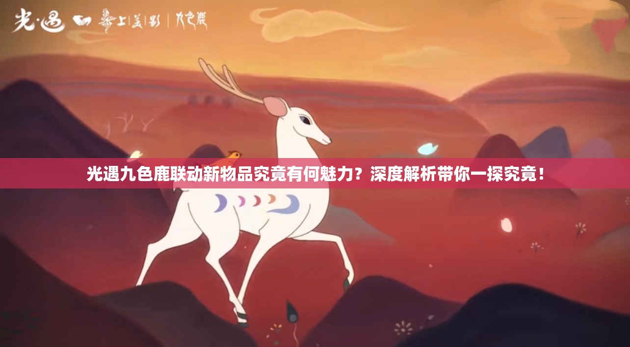 光遇九色鹿联动新物品究竟有何魅力？深度解析带你一探究竟！