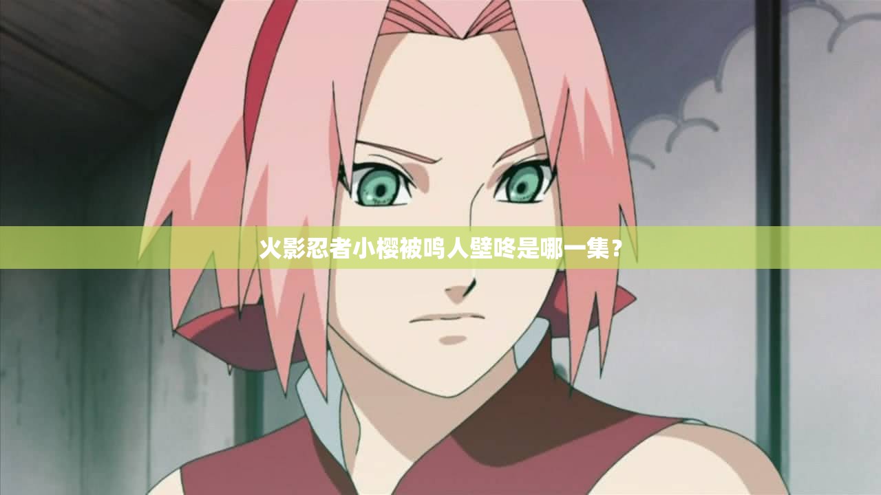 火影忍者小樱被鸣人壁咚是哪一集？