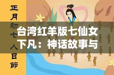 台湾红羊版七仙女下凡：神话故事与现代文化的完美融合，探寻仙女传说背后的深意