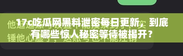 17c吃瓜网黑料泄密每日更新，到底有哪些惊人秘密等待被揭开？