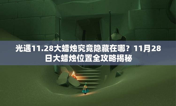 光遇11.28大蜡烛究竟隐藏在哪？11月28日大蜡烛位置全攻略揭秘