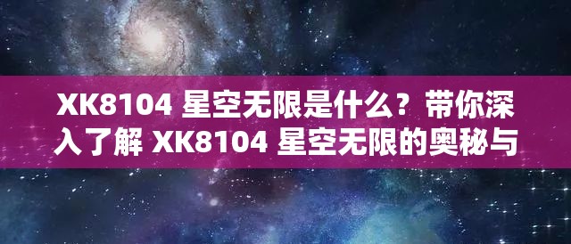 XK8104 星空无限是什么？带你深入了解 XK8104 星空无限的奥秘与魅力