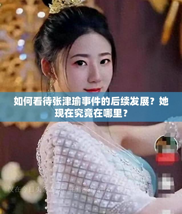 如何看待张津瑜事件的后续发展？她现在究竟在哪里？