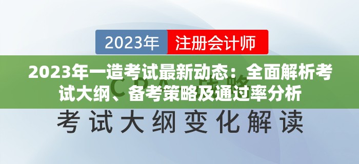 2023年一造考试最新动态：全面解析考试大纲、备考策略及通过率分析