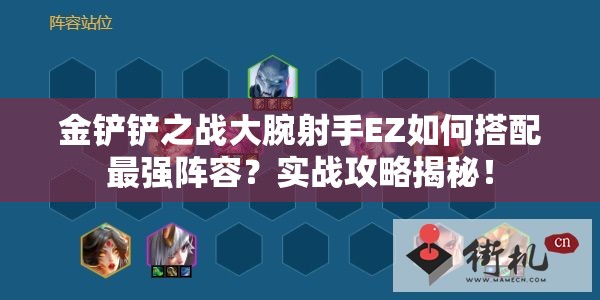 金铲铲之战大腕射手EZ如何搭配最强阵容？实战攻略揭秘！