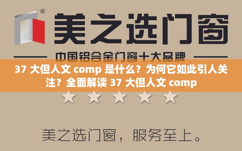 37 大但人文 comp 是什么？为何它如此引人关注？全面解读 37 大但人文 comp