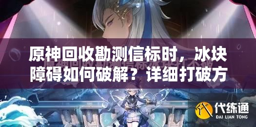 原神回收勘测信标时，冰块障碍如何破解？详细打破方法揭秘！