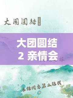 大团圆结 2 亲情会高洁：背后隐藏着怎样的感人故事？大团圆结 2 亲情会高洁，为何能引发众多网友的关注？想知道大团圆结 2 亲情会高洁的独特魅力在哪吗？