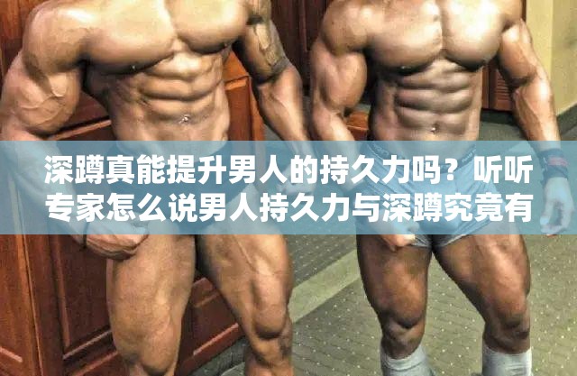 深蹲真能提升男人的持久力吗？听听专家怎么说男人持久力与深蹲究竟有何关联？答案或许令你意想不到深蹲对于男人持久力的帮助究竟有多大？快来一探究竟想知道深蹲能不能增强男人持久力？这篇文章给你答案