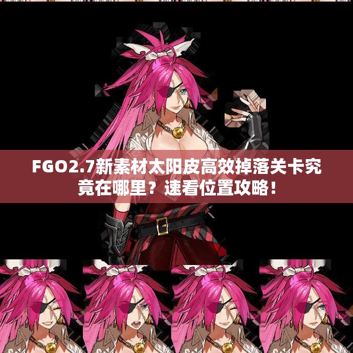 FGO2.7新素材太阳皮高效掉落关卡究竟在哪里？速看位置攻略！