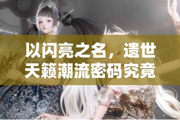 以闪亮之名，遗世天籁潮流密码究竟如何解锁？白纱花祈潮流内容全揭秘？