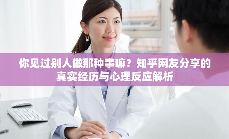 你见过别人做那种事嘛？知乎网友分享的真实经历与心理反应解析