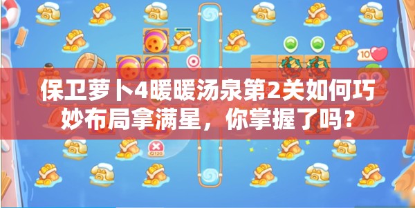 保卫萝卜4暖暖汤泉第2关如何巧妙布局拿满星，你掌握了吗？