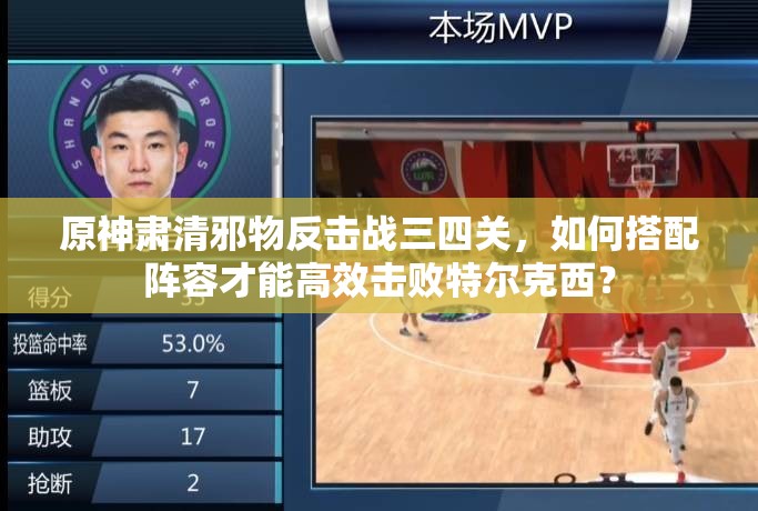 原神肃清邪物反击战三四关，如何搭配阵容才能高效击败特尔克西？