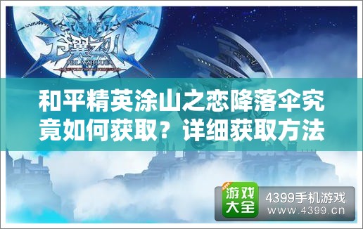 和平精英涂山之恋降落伞究竟如何获取？详细获取方法大揭秘！