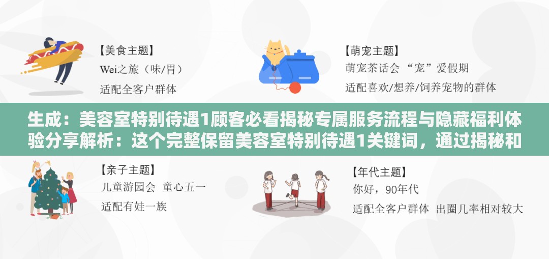 生成：美容室特别待遇1顾客必看揭秘专属服务流程与隐藏福利体验分享解析：这个完整保留美容室特别待遇1关键词，通过揭秘和分享提升搜索点击率，用专属服务流程与隐藏福利覆盖长尾搜索需求，顾客必看增强目标群体代入感，整体符合百度SEO优化规律