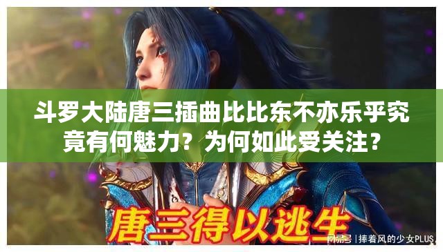 斗罗大陆唐三插曲比比东不亦乐乎究竟有何魅力？为何如此受关注？