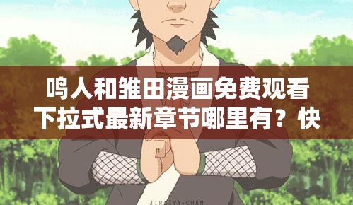 鸣人和雏田漫画免费观看下拉式最新章节哪里有？快来一探究竟