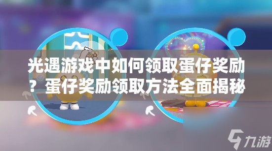 光遇游戏中如何领取蛋仔奖励？蛋仔奖励领取方法全面揭秘！