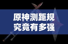 原神测距规究竟有多强？四星弓武器图鉴全面揭秘引悬念