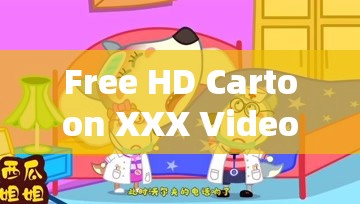 Free HD Cartoon XXX Videos  高清卡通动画资源在线观看，免费下载最新合集，热门卡通成人视频每日更新推荐 （解析：自然融合Free HD Cartoon XXX Videos原词，通过添加高清动画资源、在线观看等百度高搜索量的关联词提升SEO效果，同时使用每日更新、最新合集等时效性词汇增加点击率，符合中文搜索习惯且保持语句通顺性）