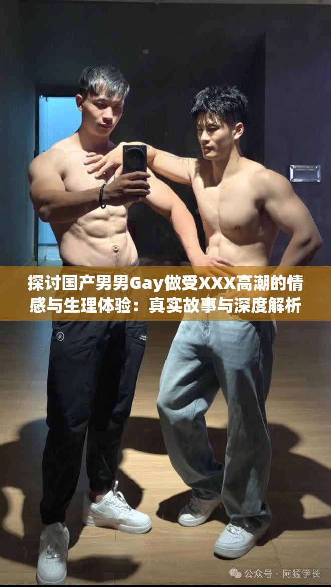 探讨国产男男Gay做受XXX高潮的情感与生理体验：真实故事与深度解析