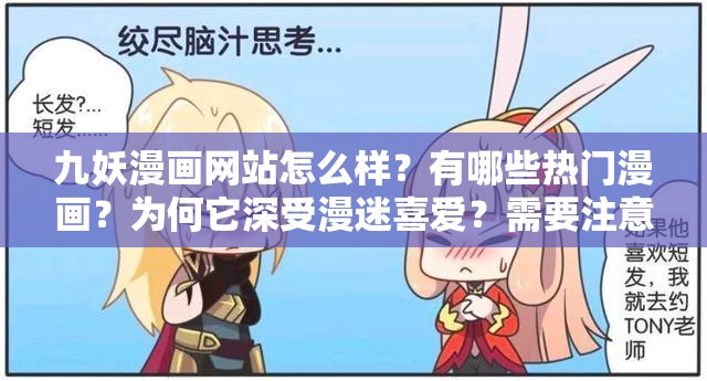 九妖漫画网站怎么样？有哪些热门漫画？为何它深受漫迷喜爱？需要注意的是，九妖漫画网站可能涉及侵权等问题，使用未经授权的资源是不合法的行为建议支持正版漫画，以维护创作者和版权方的权益