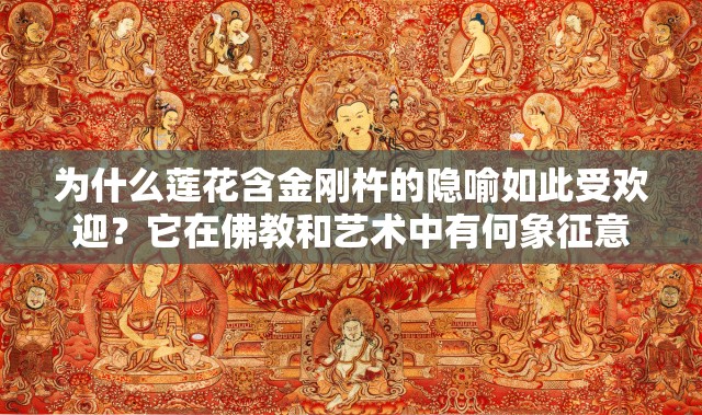 为什么莲花含金刚杵的隐喻如此受欢迎？它在佛教和艺术中有何象征意义？