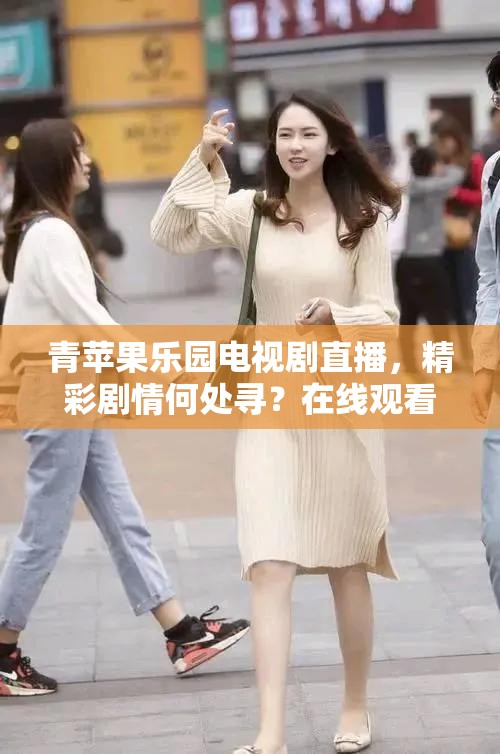 青苹果乐园电视剧直播，精彩剧情何处寻？在线观看等你来想看青苹果乐园电视剧直播？这里满足你的追剧渴望青苹果乐园电视剧直播在哪看？答案就在这里，快来寻找