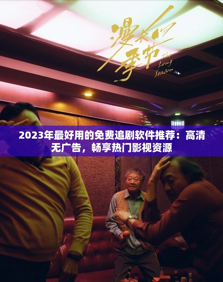 2023年最好用的免费追剧软件推荐：高清无广告，畅享热门影视资源