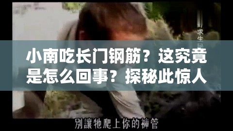 小南吃长门钢筋？这究竟是怎么回事？探秘此惊人视频背后的故事