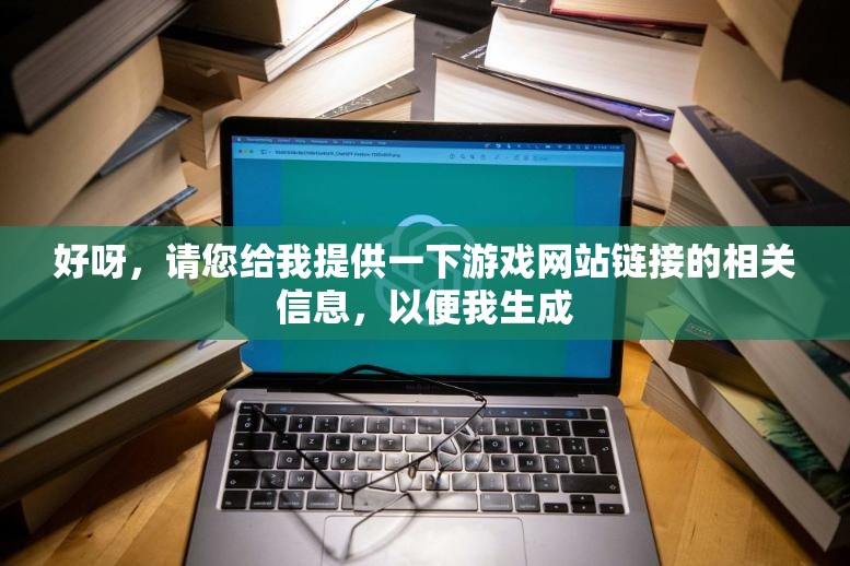 好呀，请您给我提供一下游戏网站链接的相关信息，以便我生成