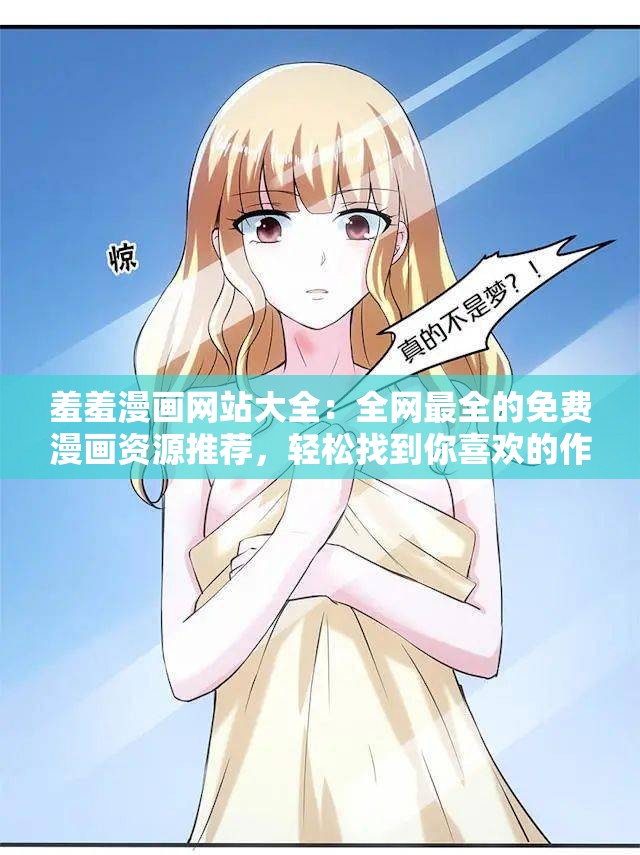 羞羞漫画网站大全：全网最全的免费漫画资源推荐，轻松找到你喜欢的作品