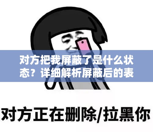 对方把我屏蔽了是什么状态？详细解析屏蔽后的表现与应对方法