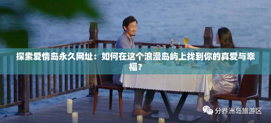 探索爱情岛永久网址：如何在这个浪漫岛屿上找到你的真爱与幸福？