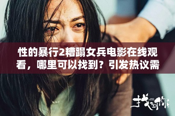 性的暴行2糟蹋女兵电影在线观看，哪里可以找到？引发热议需要强调的是，涉及此类宣扬暴行、不良内容的影片不应该被传播和宣扬，我们应当倡导积极、健康和正面的价值观