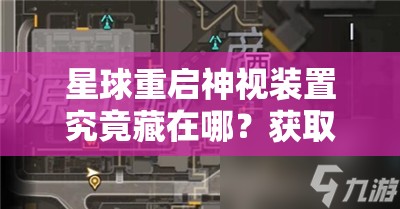 星球重启神视装置究竟藏在哪？获取攻略与碎片位置全解析