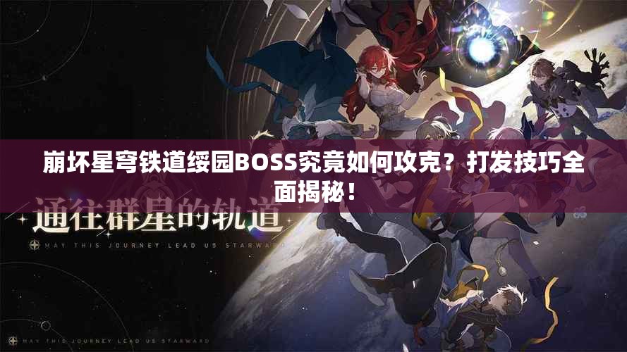 崩坏星穹铁道绥园BOSS究竟如何攻克？打发技巧全面揭秘！