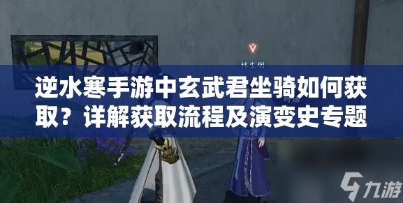 逆水寒手游中玄武君坐骑如何获取？详解获取流程及演变史专题