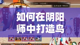 如何在阴阳师中打造鸟巢高分阵容？揭秘华北姑获鸟打法攻略！