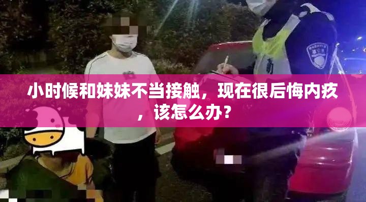 小时候和妹妹不当接触，现在很后悔内疚，该怎么办？