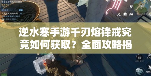 逆水寒手游千刃熔锋戒究竟如何获取？全面攻略揭秘悬念！