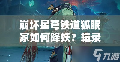 崩坏星穹铁道狐眠冢如何降妖？辑录攻略中阵容推荐与打法详解揭秘