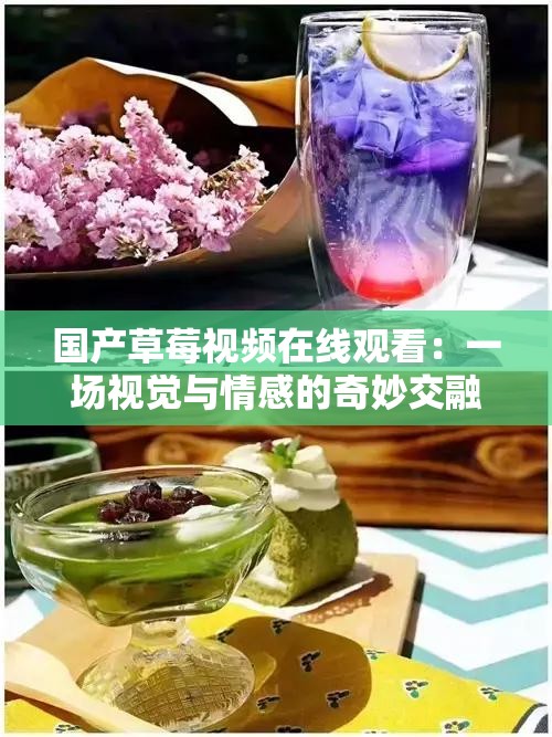 国产草莓视频在线观看：一场视觉与情感的奇妙交融