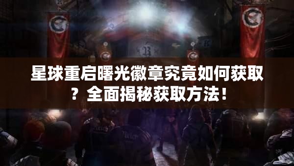 星球重启曙光徽章究竟如何获取？全面揭秘获取方法！