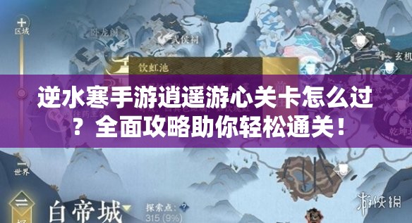 逆水寒手游逍遥游心关卡怎么过？全面攻略助你轻松通关！