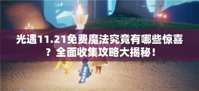 光遇11.21免费魔法究竟有哪些惊喜？全面收集攻略大揭秘！