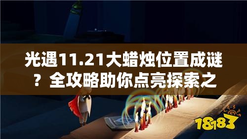 光遇11.21大蜡烛位置成谜？全攻略助你点亮探索之旅！